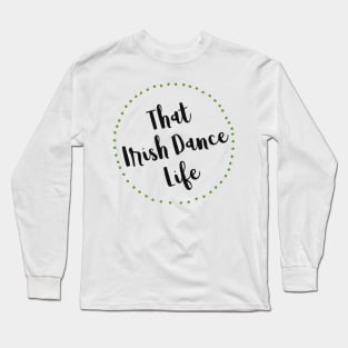 That Irish Dance Life Long Sleeve T-Shirt